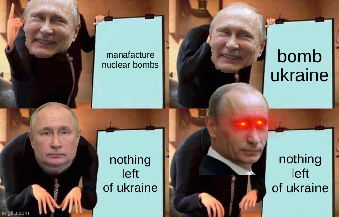 I have an idea | manafacture nuclear bombs; bomb ukraine; nothing left of ukraine; nothing left of ukraine | image tagged in memes,gru's plan | made w/ Imgflip meme maker