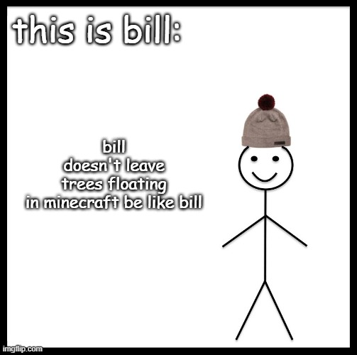 bill | bill doesn't leave trees floating in minecraft be like bill; this is bill: | image tagged in be like bill | made w/ Imgflip meme maker