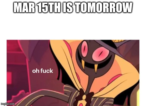 sir pentious oh fuck | MAR 15TH IS TOMORROW | image tagged in sir pentious oh fuck | made w/ Imgflip meme maker