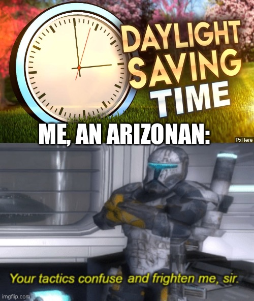 ME, AN ARIZONAN: | image tagged in daylight savings time,your tactics confuse and frighten me sir | made w/ Imgflip meme maker