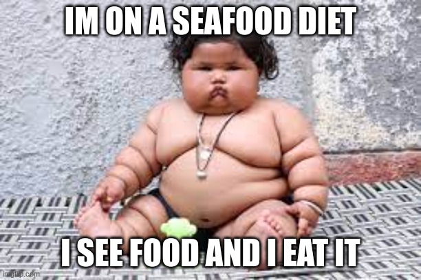 seafood diet meme | IM ON A SEAFOOD DIET; I SEE FOOD AND I EAT IT | image tagged in funny,funny memes,lol so funny,memes | made w/ Imgflip meme maker