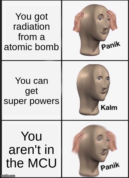 Panik Kalm Panik Meme | You got radiation from a atomic bomb; You can get super powers; You aren't in the MCU | image tagged in memes,panik kalm panik | made w/ Imgflip meme maker