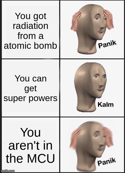 Panik Kalm Panik | You got radiation from a atomic bomb; You can get super powers; You aren't in the MCU | image tagged in memes,panik kalm panik | made w/ Imgflip meme maker