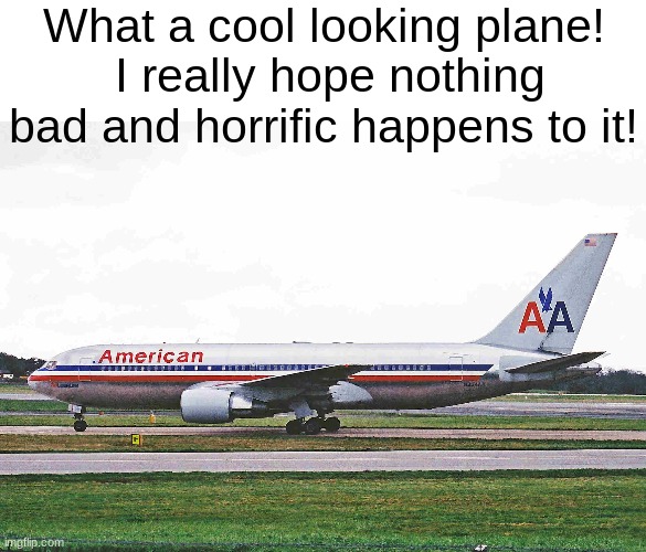 *cough* N334aa | What a cool looking plane!  I really hope nothing bad and horrific happens to it! | image tagged in dark humor,9/11,airplanes,memes,not funny,oh wow are you actually reading these tags | made w/ Imgflip meme maker