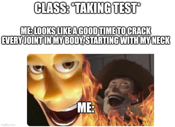ppl hate when I do this lol | CLASS: *TAKING TEST*; ME: LOOKS LIKE A GOOD TIME TO CRACK EVERY JOINT IN MY BODY, STARTING WITH MY NECK; ME: | image tagged in satanic woody | made w/ Imgflip meme maker