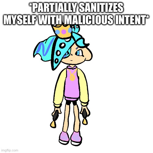 Partially sanitized PearlFan23 | *PARTIALLY SANITIZES MYSELF WITH MALICIOUS INTENT* | image tagged in partially sanitized pearlfan23 | made w/ Imgflip meme maker
