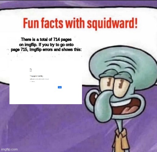 Fun Facts with Squidward #1 |  There is a total of 714 pages on imgflip. If you try to go onto page 715, Imgflip errors and shows this: | image tagged in imgflip,facts,fun fact | made w/ Imgflip meme maker