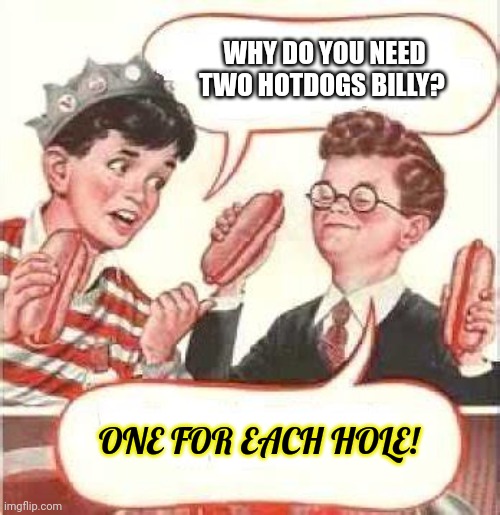 Don't click on this | WHY DO YOU NEED TWO HOTDOGS BILLY? ONE FOR EACH HOLE! | image tagged in two wieners,worst,meme,of the day | made w/ Imgflip meme maker