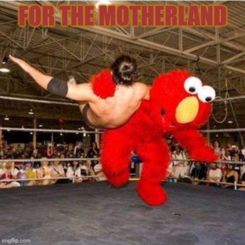 Elmo wrestling | FOR THE MOTHERLAND | image tagged in elmo wrestling | made w/ Imgflip meme maker