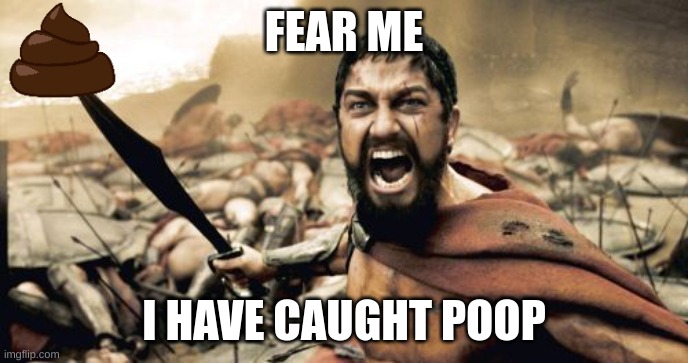 Sparta Leonidas | FEAR ME; I HAVE CAUGHT POOP | image tagged in memes,sparta leonidas | made w/ Imgflip meme maker