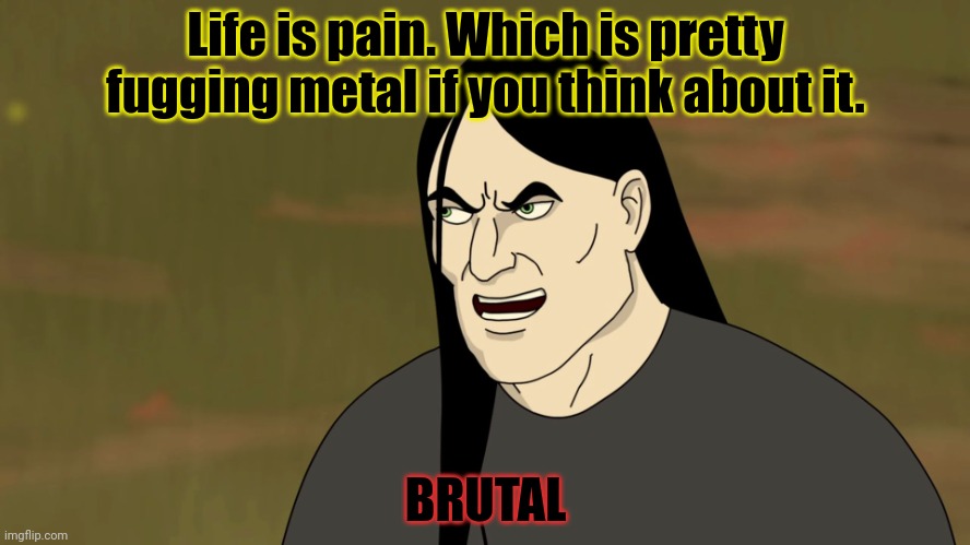 Nathan Explosion pro tips | Life is pain. Which is pretty fugging metal if you think about it. BRUTAL | image tagged in nathan explosion brutal,metalocalypse,brutal,heavy metal | made w/ Imgflip meme maker
