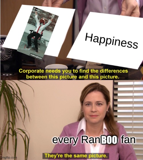 What can i say | Happiness; BOO; every Ranboo fan | image tagged in memes,they're the same picture | made w/ Imgflip meme maker