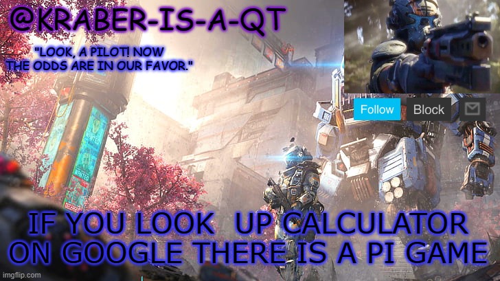 Kraber-is-a-qt | IF YOU LOOK  UP CALCULATOR ON GOOGLE THERE IS A PI GAME | image tagged in kraber-is-a-qt | made w/ Imgflip meme maker