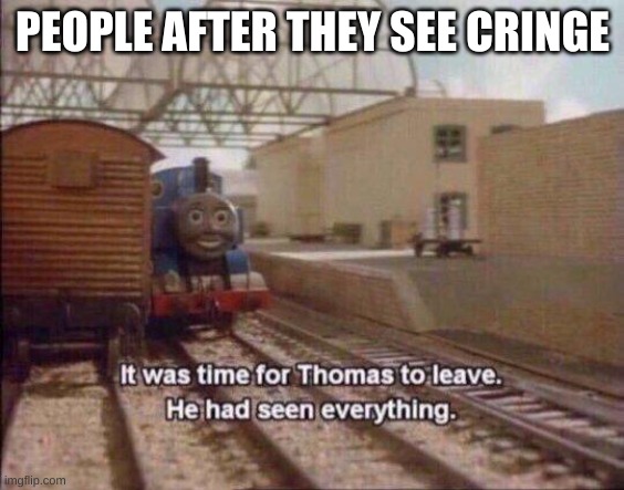 Cirnj | PEOPLE AFTER THEY SEE CRINGE | image tagged in it was time for thomas to leave he had seen everything | made w/ Imgflip meme maker