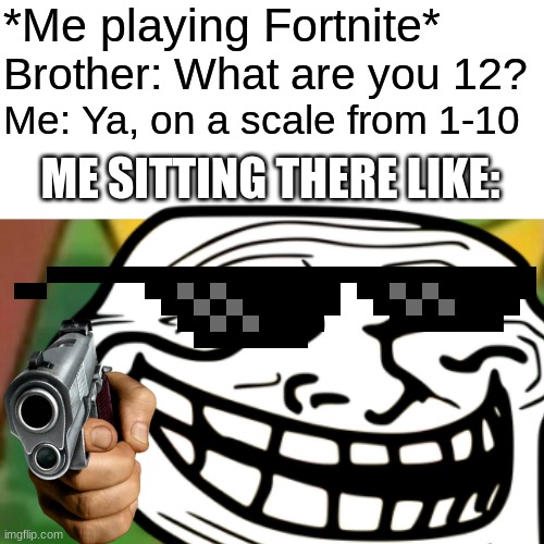 Facks | *Me playing Fortnite*; Brother: What are you 12? Me: Ya, on a scale from 1-10; ME SITTING THERE LIKE: | image tagged in boi | made w/ Imgflip meme maker