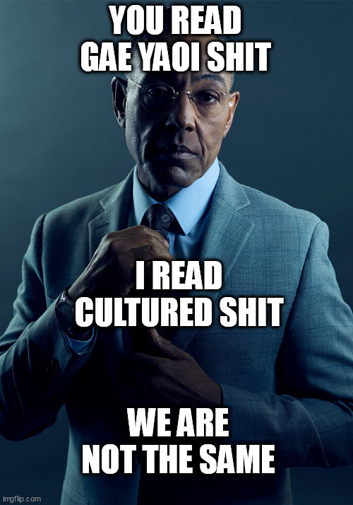we are not the same | YOU READ GAE YAOI SHIT; I READ CULTURED SHIT; WE ARE NOT THE SAME | image tagged in gus fring we are not the same | made w/ Imgflip meme maker