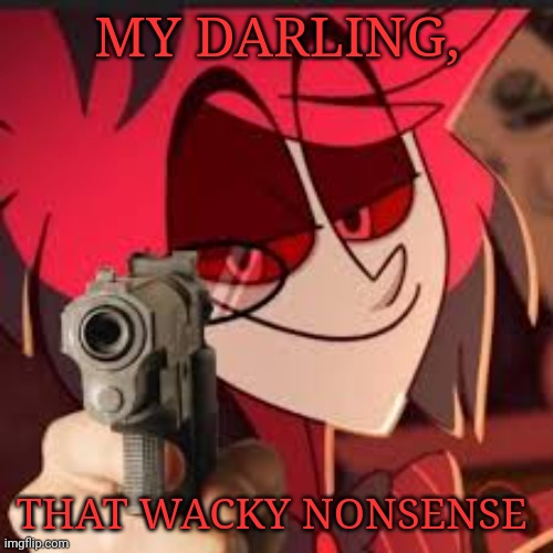 MY DARLING, THAT WACKY NONSENSE | image tagged in alastor with a gun | made w/ Imgflip meme maker