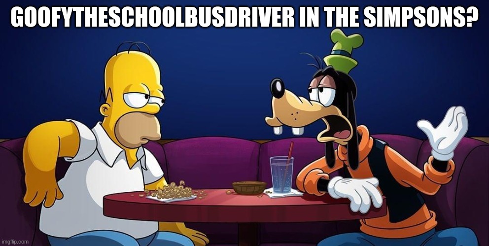 Goofy talks to Homer Simpson | GOOFYTHESCHOOLBUSDRIVER IN THE SIMPSONS? | image tagged in goofy talks to homer simpson | made w/ Imgflip meme maker
