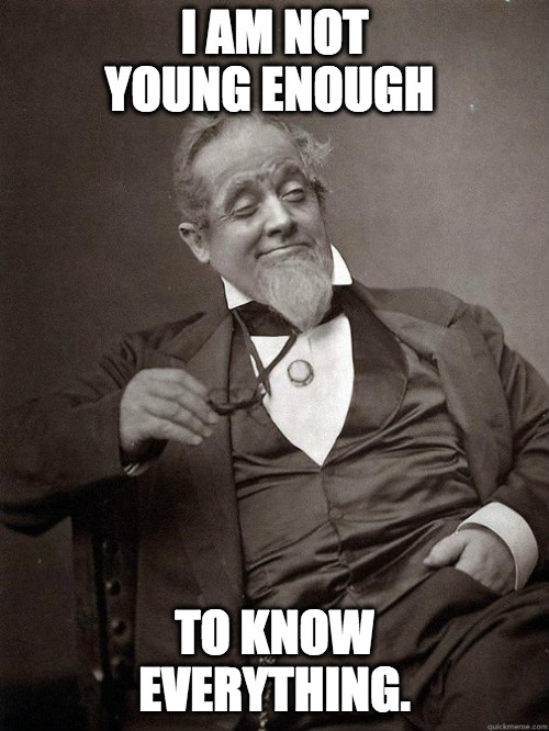 Jaded old man... | I AM NOT YOUNG ENOUGH; TO KNOW EVERYTHING. | image tagged in 1889 guy,life lessons,life problems | made w/ Imgflip meme maker