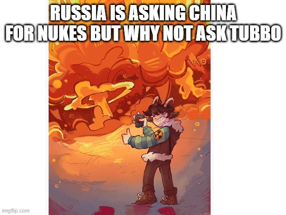 YESSS (actually no save ukraine) | RUSSIA IS ASKING CHINA FOR NUKES BUT WHY NOT ASK TUBBO | image tagged in nukes,ukraine,russia | made w/ Imgflip meme maker
