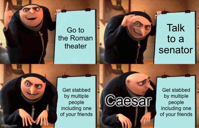 Gru's Plan | Go to the Roman theater; Talk to a senator; Get stabbed by multiple people including one of your friends; Get stabbed by multiple people including one of your friends; Caesar | image tagged in memes,historical meme | made w/ Imgflip meme maker