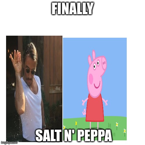 salt n' peppa | FINALLY; SALT N' PEPPA | image tagged in memes,blank transparent square | made w/ Imgflip meme maker