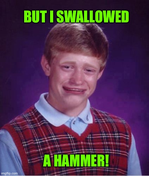 Bad Luck Brian Cry | A HAMMER! BUT I SWALLOWED | image tagged in bad luck brian cry | made w/ Imgflip meme maker