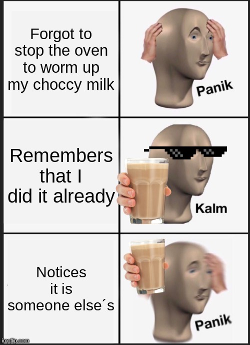 Panik Kalm Panik | Forgot to stop the oven to worm up my choccy milk; Remembers that I did it already; Notices it is someone else´s | image tagged in memes,panik kalm panik | made w/ Imgflip meme maker