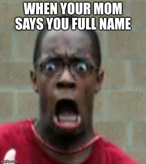 Scared Black Guy | WHEN YOUR MOM SAYS YOU FULL NAME | image tagged in scared black guy | made w/ Imgflip meme maker