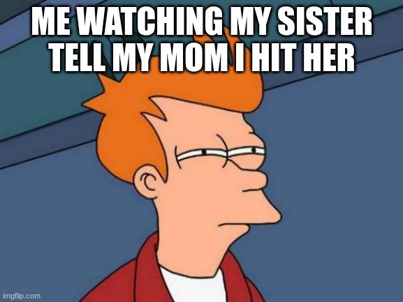 Futurama Fry Meme | ME WATCHING MY SISTER TELL MY MOM I HIT HER | image tagged in memes,futurama fry | made w/ Imgflip meme maker