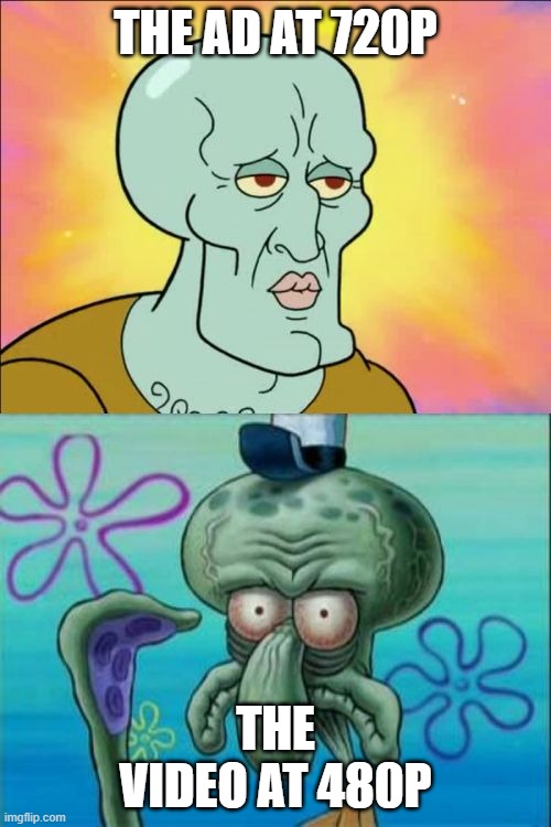 Squidward Meme | THE AD AT 720P; THE VIDEO AT 480P | image tagged in memes,squidward | made w/ Imgflip meme maker