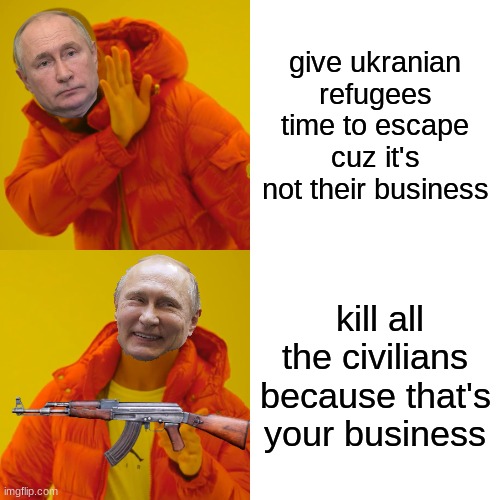 Drake Hotline Bling Meme | give ukranian refugees time to escape cuz it's not their business; kill all the civilians because that's your business | image tagged in memes,drake hotline bling | made w/ Imgflip meme maker