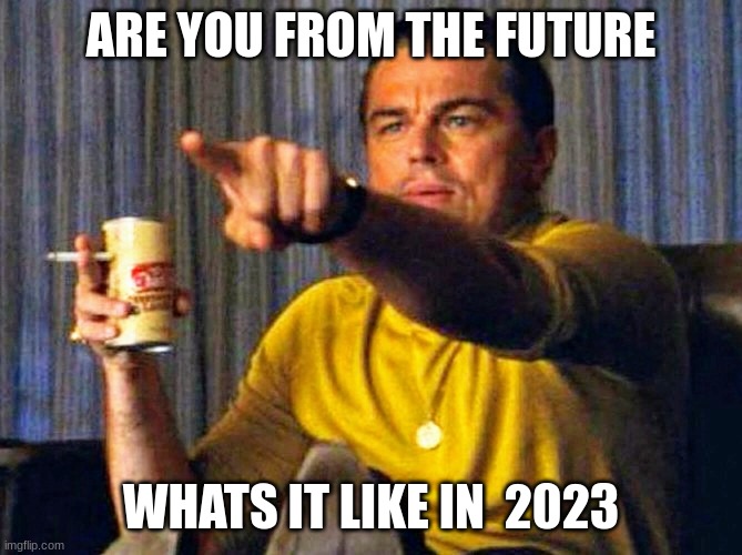 Leonardo Dicaprio pointing at tv | ARE YOU FROM THE FUTURE WHATS IT LIKE IN  2023 | image tagged in leonardo dicaprio pointing at tv | made w/ Imgflip meme maker