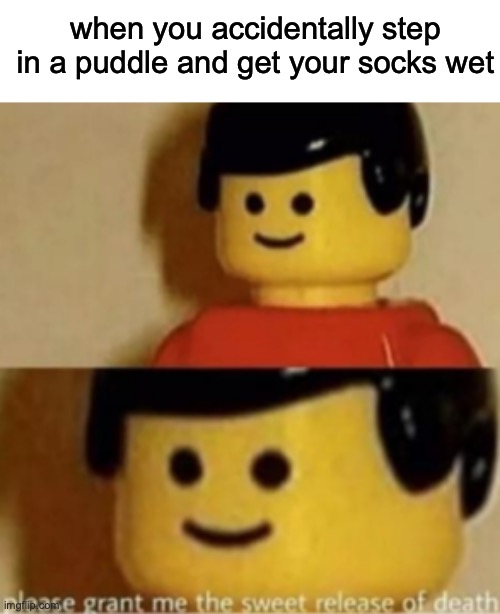 squishing intensifies! | when you accidentally step in a puddle and get your socks wet | image tagged in please grant me the sweet release of death,funny,fun,memes | made w/ Imgflip meme maker