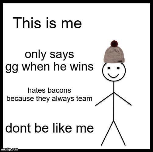 dont be like me | This is me; only says gg when he wins; hates bacons because they always team; dont be like me | image tagged in memes,be like bill | made w/ Imgflip meme maker