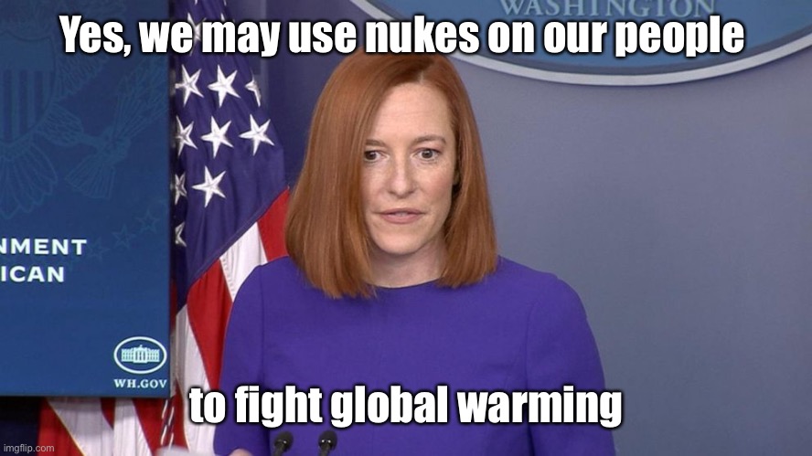 Jen Psaki | Yes, we may use nukes on our people to fight global warming | image tagged in jen psaki | made w/ Imgflip meme maker