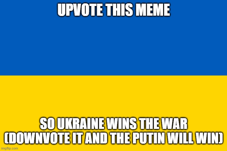 Go Ukraine | UPVOTE THIS MEME; SO UKRAINE WINS THE WAR (DOWNVOTE IT AND THE PUTIN WILL WIN) | image tagged in ukraine flag,upvote begging,ukrainian lives matter,memes,gifs,funny | made w/ Imgflip meme maker