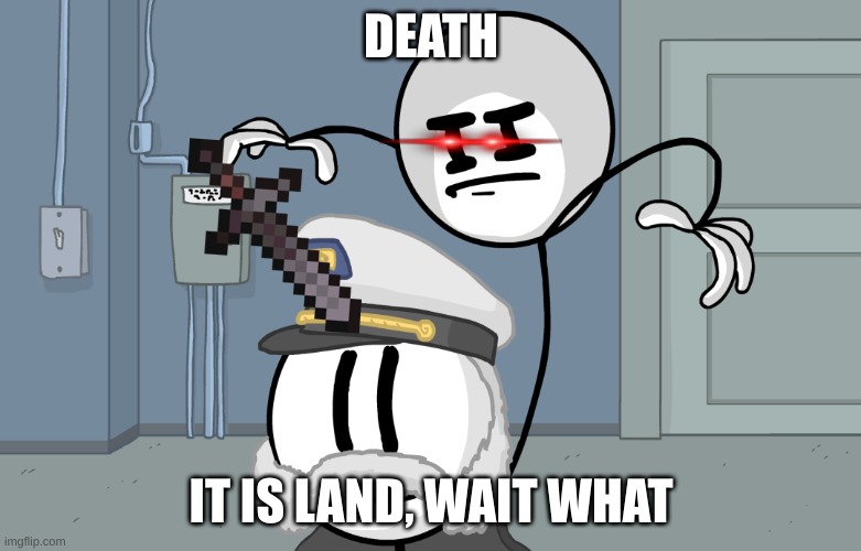 Assassin Henry | DEATH; IT IS LAND, WAIT WHAT | image tagged in assassin henry | made w/ Imgflip meme maker