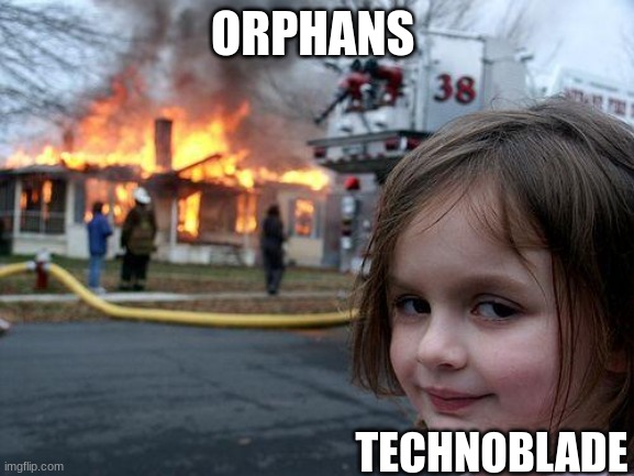 orphans | ORPHANS; TECHNOBLADE | image tagged in memes,disaster girl | made w/ Imgflip meme maker