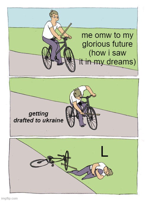 L | me omw to my glorious future (how i saw it in my dreams); getting drafted to ukraine; L | image tagged in memes,bike fall | made w/ Imgflip meme maker