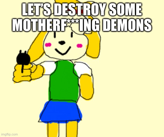 isabelle gun | LET’S DESTROY SOME MOTHERF***ING DEMONS | image tagged in isabelle gun | made w/ Imgflip meme maker