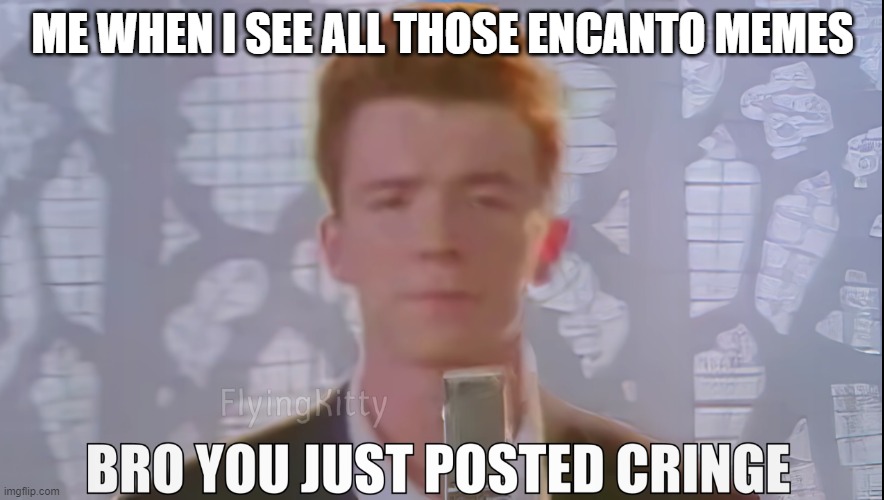 Screw Encanto!!! | ME WHEN I SEE ALL THOSE ENCANTO MEMES | image tagged in bro you just posted cringe rick astley,encanto | made w/ Imgflip meme maker
