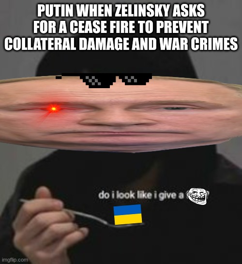 Do I look like I give a fucc?.-. | PUTIN WHEN ZELINSKY ASKS FOR A CEASE FIRE TO PREVENT COLLATERAL DAMAGE AND WAR CRIMES | image tagged in do i look like i give a fucc -,ukraine,memes,funny memes,vladimir putin | made w/ Imgflip meme maker