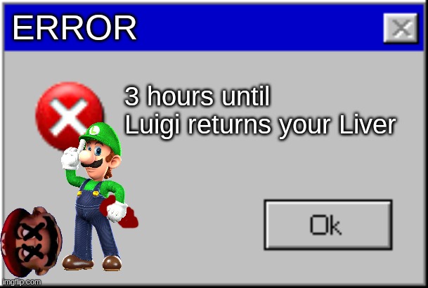 Windows Error Message | ERROR 3 hours until Luigi returns your Liver | image tagged in windows error message | made w/ Imgflip meme maker