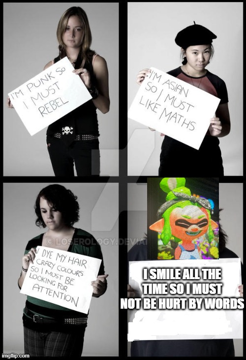 e | I SMILE ALL THE TIME SO I MUST NOT BE HURT BY WORDS | image tagged in stereotype me | made w/ Imgflip meme maker