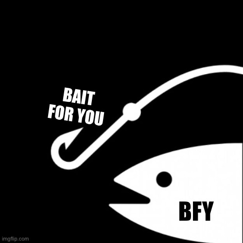 this is bait template | BAIT FOR YOU BFY | image tagged in this is bait template | made w/ Imgflip meme maker