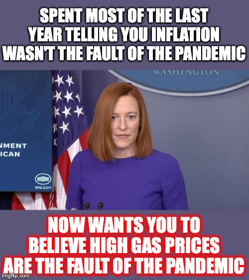 COVID... is there anything it cannot do? | SPENT MOST OF THE LAST YEAR TELLING YOU INFLATION WASN'T THE FAULT OF THE PANDEMIC; NOW WANTS YOU TO BELIEVE HIGH GAS PRICES ARE THE FAULT OF THE PANDEMIC | image tagged in 2022,gas,inflation,liberals,incompetent,lies | made w/ Imgflip meme maker