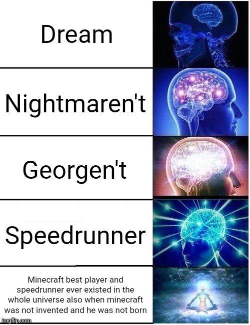 How do you call dream? | Dream; Nightmaren't; Georgen't; Speedrunner; Minecraft best player and speedrunner ever existed in the whole universe also when minecraft was not invented and he was not born | image tagged in expanding brain 5 panel,memes,funny,dream,minecraft | made w/ Imgflip meme maker