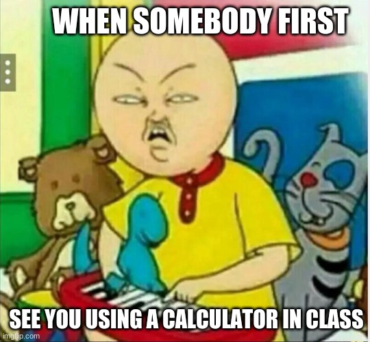 Calliou  | WHEN SOMEBODY FIRST; SEE YOU USING A CALCULATOR IN CLASS | image tagged in calliou | made w/ Imgflip meme maker