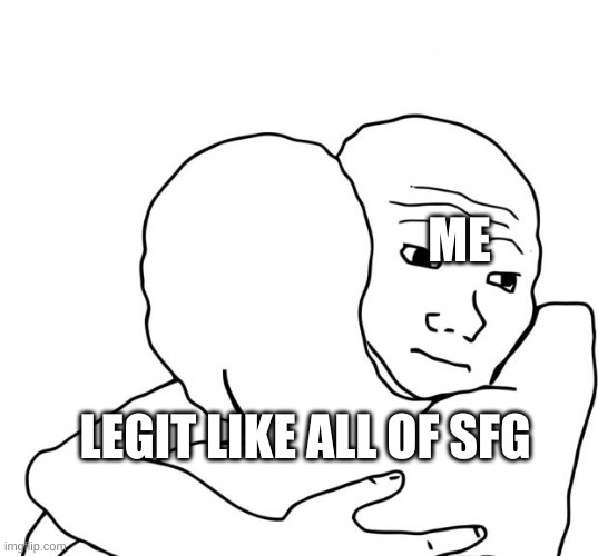 Hugging intensifies | ME; LEGIT LIKE ALL OF SFG | image tagged in memes,i know that feel bro | made w/ Imgflip meme maker